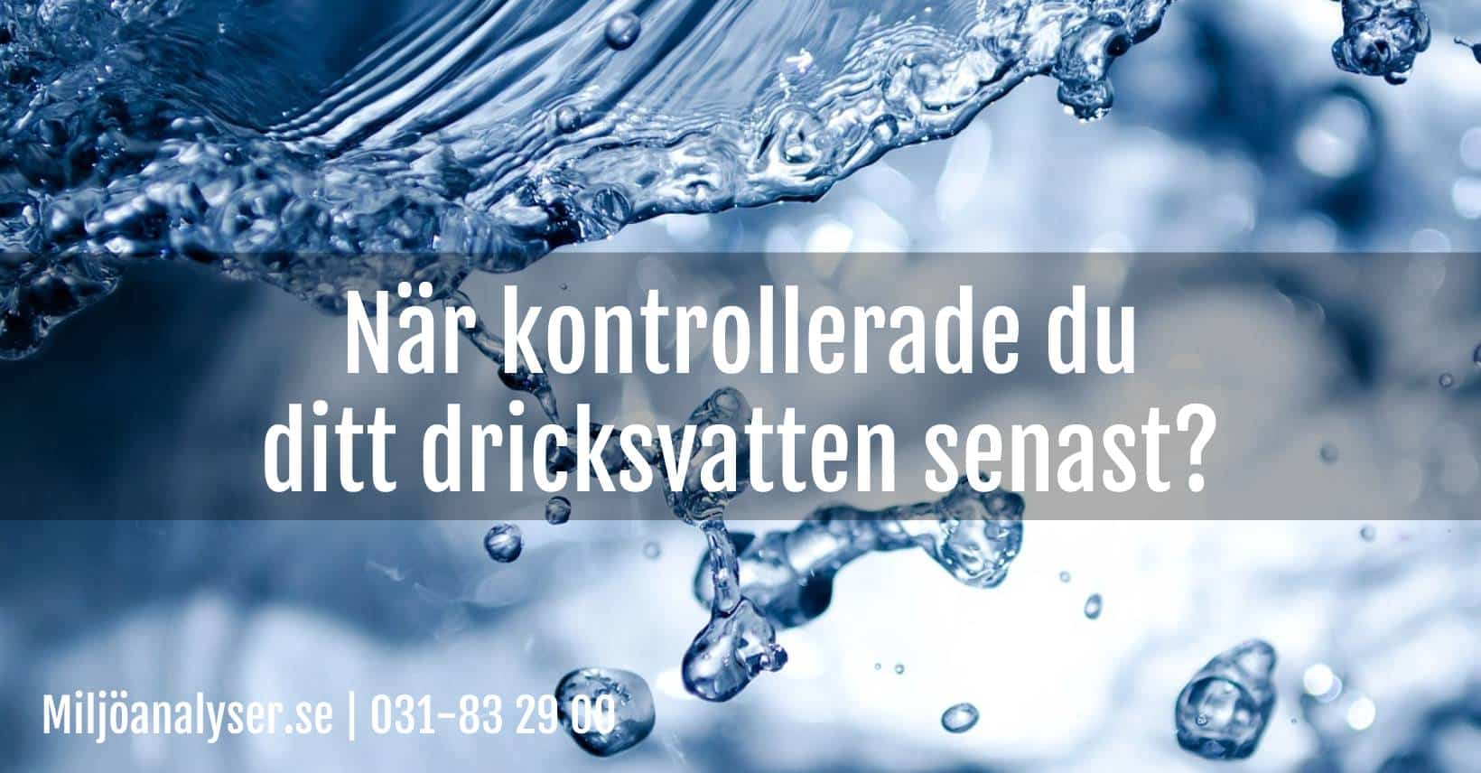 Närbild av vatten med texten: När kontrollerade du ditt dricksvatten senast?